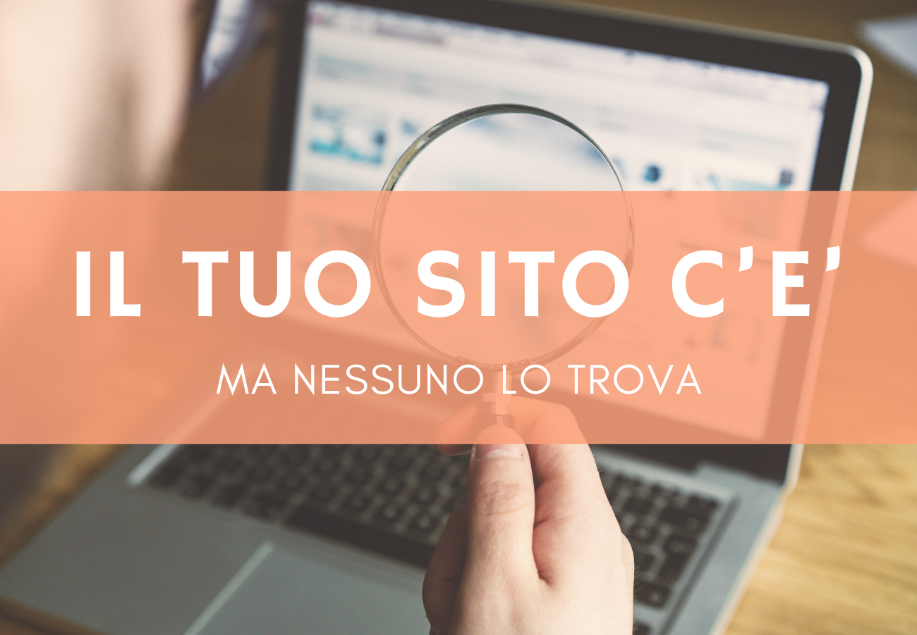 Il tuo sito c'è ma nessuno lo trova su Google: scopri perché e cosa fare